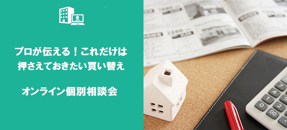 「プロが伝える！これだけは押さえておきたい買い替え」オンライン個別相談会（無料）