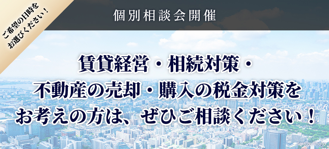 個別相談会開催 【12/12（金）～12/15（月）の4日間】税理士とファイナンシャルプランナーによる「不動産の有効活用と税金対策」 		