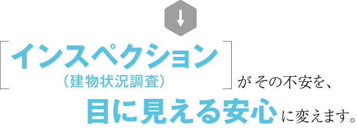 インスペクション(建物状況調査)がその不安を、目に見える安心に変えます
