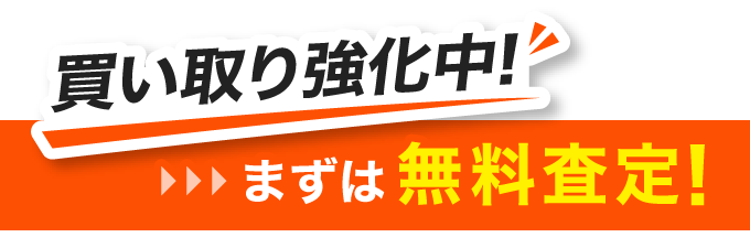 買い取り強化中！ まずは無料査定！