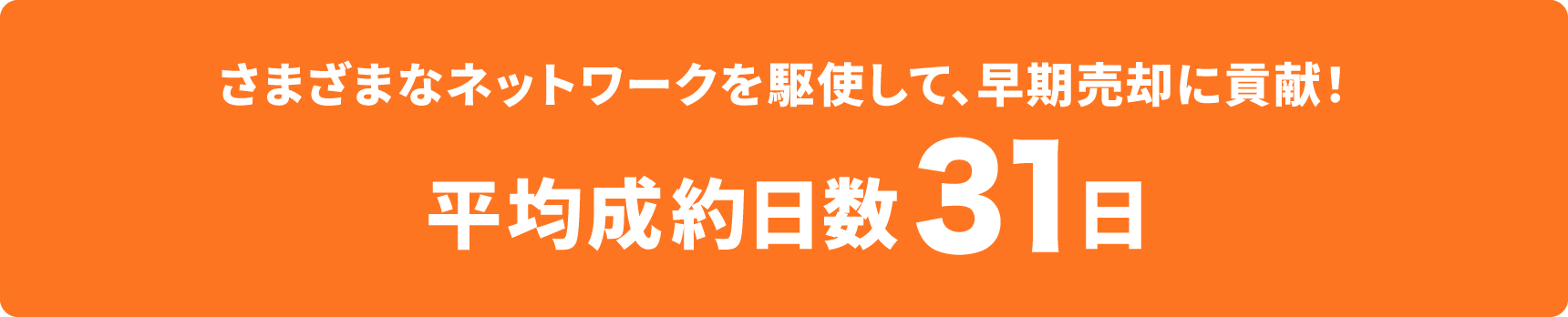 多彩なネットワークを駆使して、早期売却に貢献!平均成約日数36日