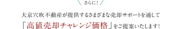 さらに！大京穴吹不動産が提供するさまざまな売却サポートを通して「高値売却チャレンジ価格」をご提案いたします!