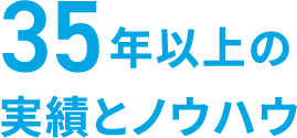 35年の経験とノウハウ