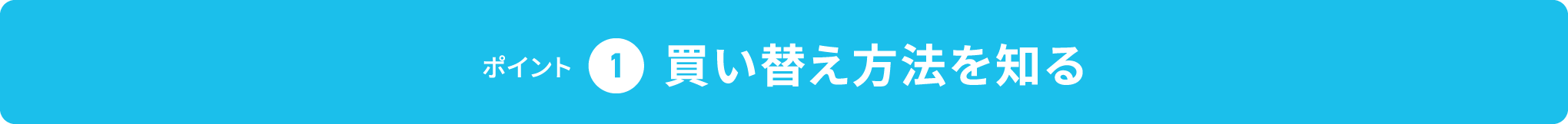 成功のためのポイント 1,買い替え方法を知る