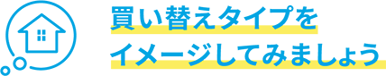 買い替えタイプをイメージしてみましょう