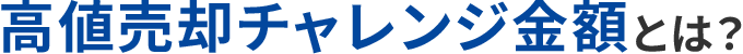 高値売却チャレンジ金額とは？