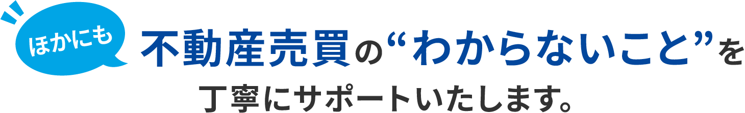 不動産売買のわからないことを丁寧にサポートいたします。
