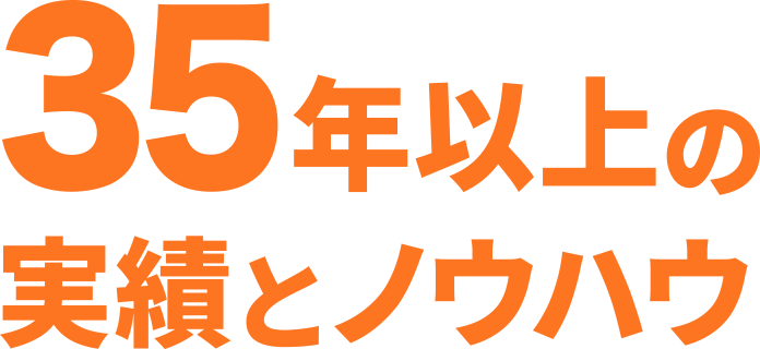 35年の経験とノウハウ
