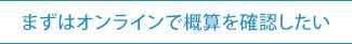 まずはオンラインで概算を確認したい