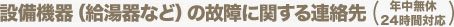 設備機器(給湯器など)の故障に関する連絡先(年中無休24時間対応)